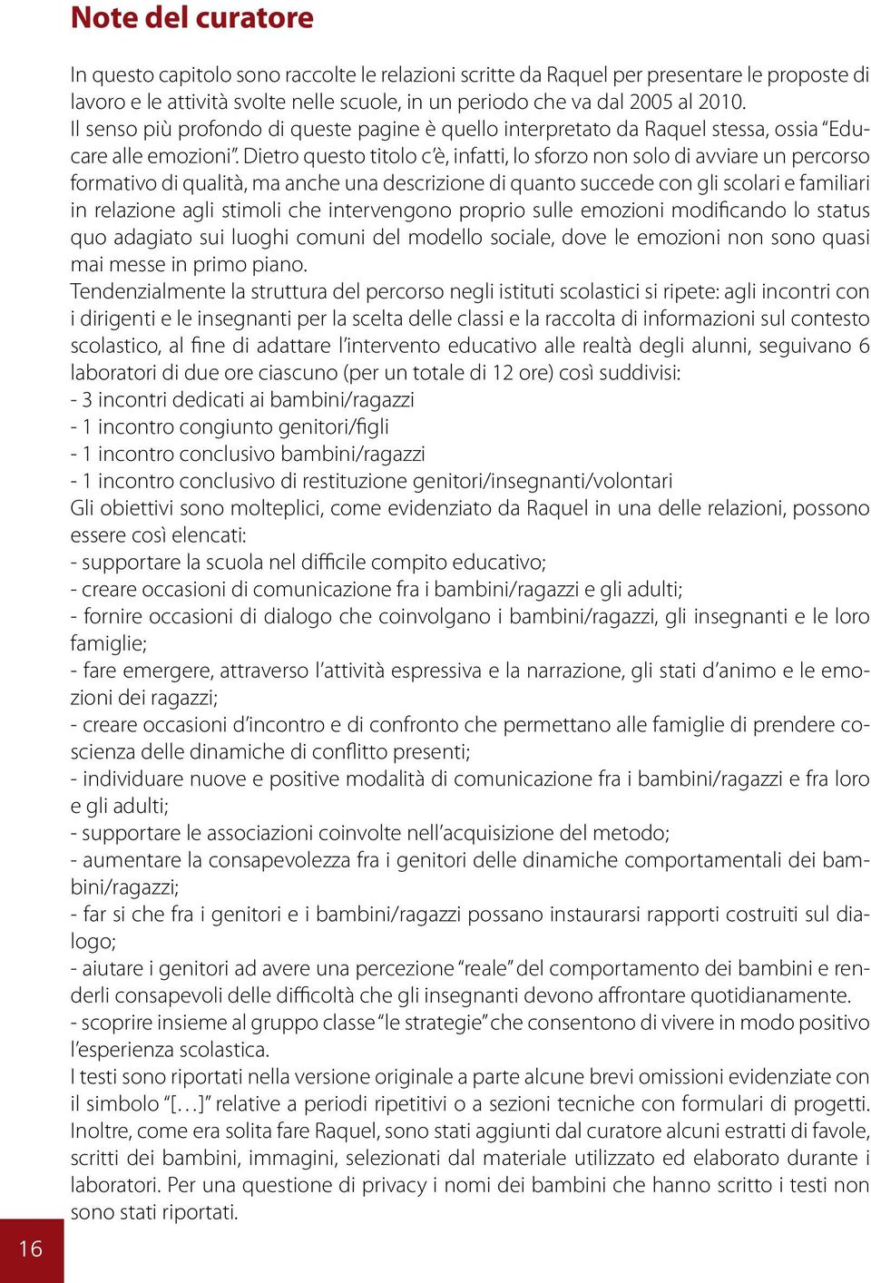 Dietro questo titolo c è, infatti, lo sforzo non solo di avviare un percorso formativo di qualità, ma anche una descrizione di quanto succede con gli scolari e familiari in relazione agli stimoli che