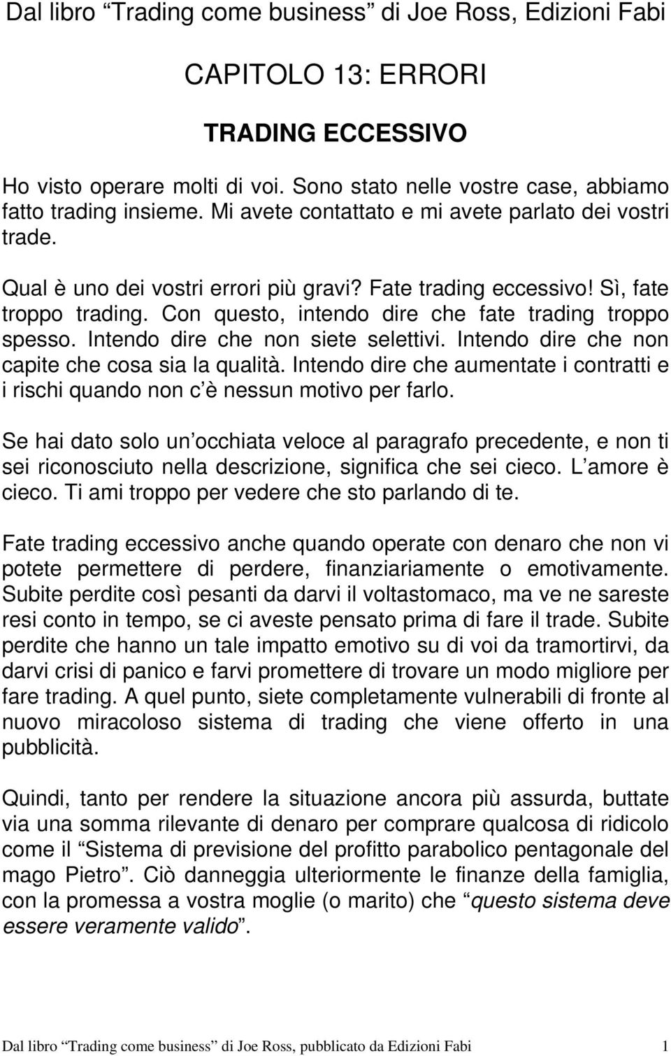 Con questo, intendo dire che fate trading troppo spesso. Intendo dire che non siete selettivi. Intendo dire che non capite che cosa sia la qualità.