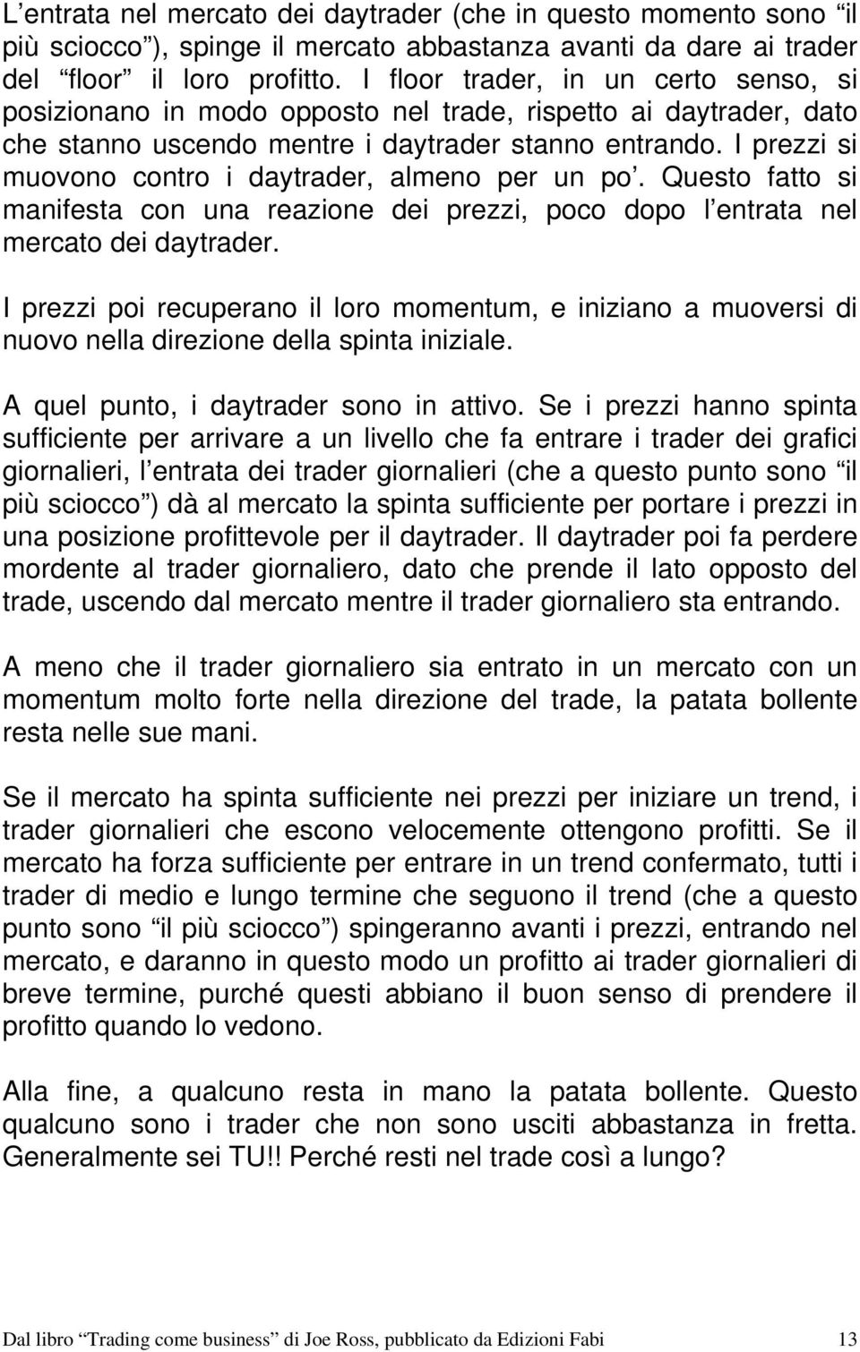 I prezzi si muovono contro i daytrader, almeno per un po. Questo fatto si manifesta con una reazione dei prezzi, poco dopo l entrata nel mercato dei daytrader.