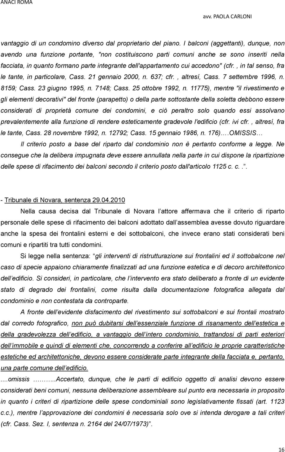 accedono" (cfr., in tal senso, fra le tante, in particolare, Cass. 21 gennaio 2000, n. 637; cfr., altresí, Cass. 7 settembre 1996, n. 8159; Cass. 23 giugno 1995, n. 7148; Cass. 25 ottobre 1992, n.