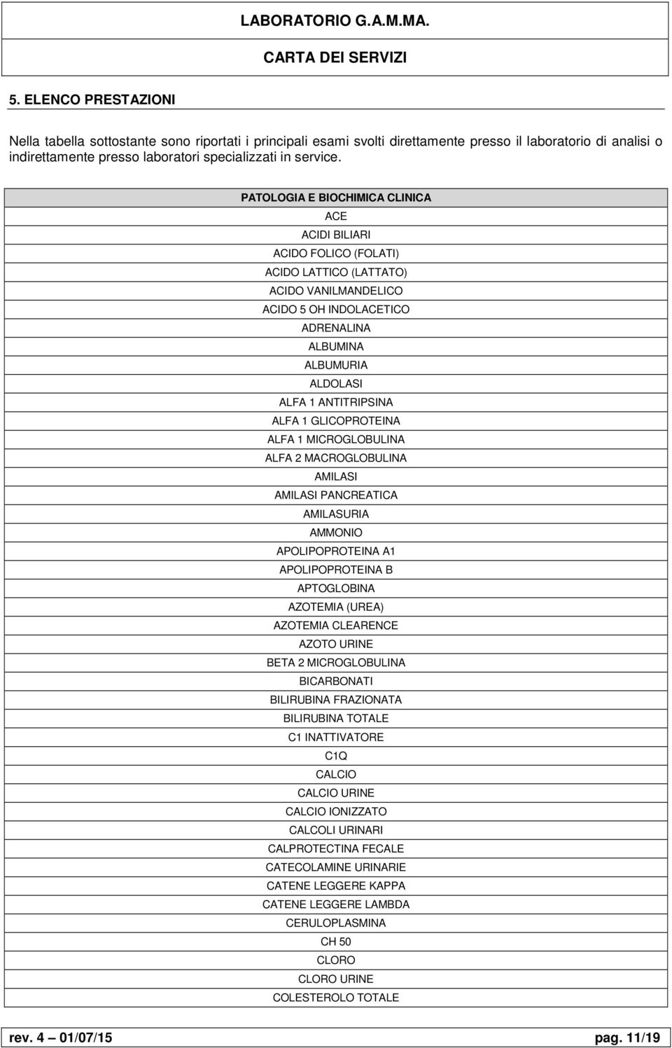 ALFA 1 GLICOPROTEINA ALFA 1 MICROGLOBULINA ALFA 2 MACROGLOBULINA AMILASI AMILASI PANCREATICA AMILASURIA AMMONIO APOLIPOPROTEINA A1 APOLIPOPROTEINA B APTOGLOBINA AZOTEMIA (UREA) AZOTEMIA CLEARENCE