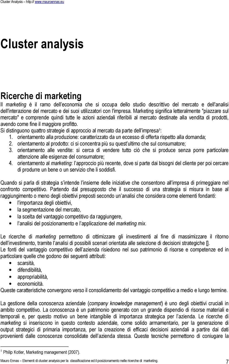 Marketing significa letteralmente "piazzare sul mercato" e comprende quindi tutte le azioni aziendali riferibili al mercato destinate alla vendita di prodotti, avendo come fine il maggiore profitto.