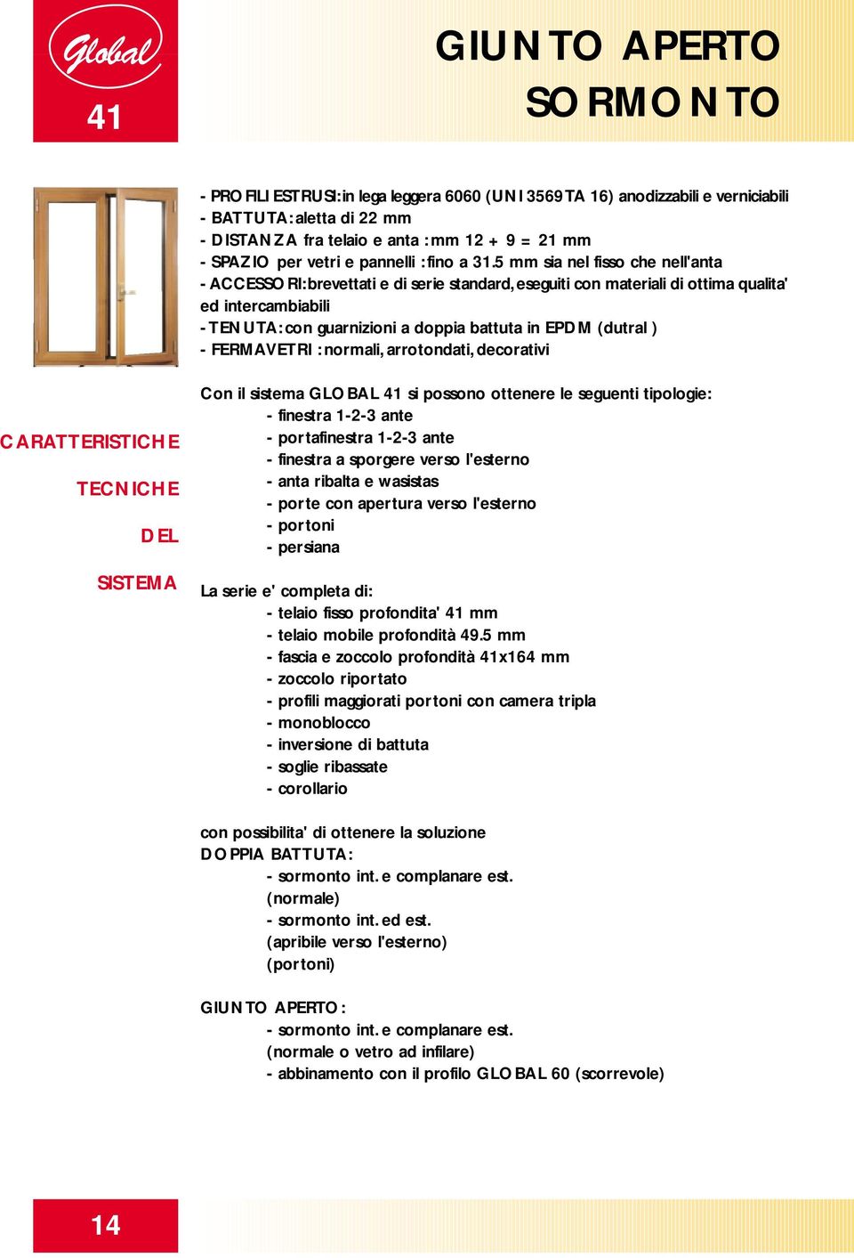 5 mm sia nel fisso che nell'anta - ACCESSORI: brevettati e di serie standard, eseguiti con materiali di ottima qualita' ed intercambiabili - TENUTA: con guarnizioni a doppia battuta in EPDM (dutral )