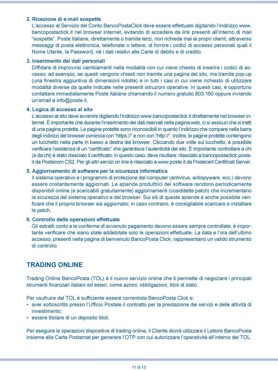 Poste Italiane, direttamente o tramite terzi, non richiede mai ai propri clienti, attraverso messaggi di posta elettronica, telefonate o lettere, di fornire i codici di accesso personali quali il