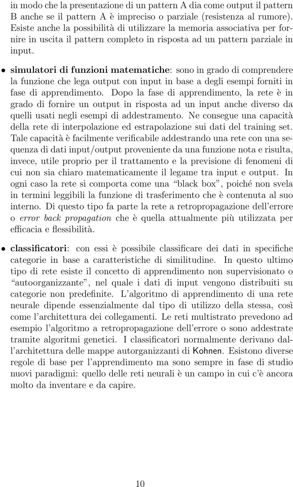 simulatori di funzioni matematiche: sono in grado di comprendere la funzione che lega output con input in base a degli esempi forniti in fase di apprendimento.