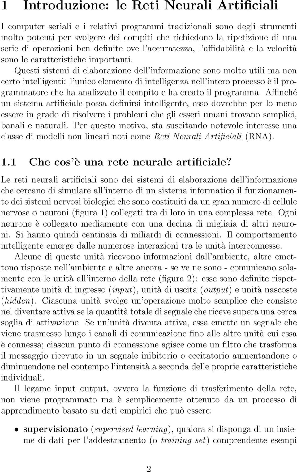 Questi sistemi di elaborazione dell informazione sono molto utili ma non certo intelligenti: l unico elemento di intelligenza nell intero processo è il programmatore che ha analizzato il compito e ha