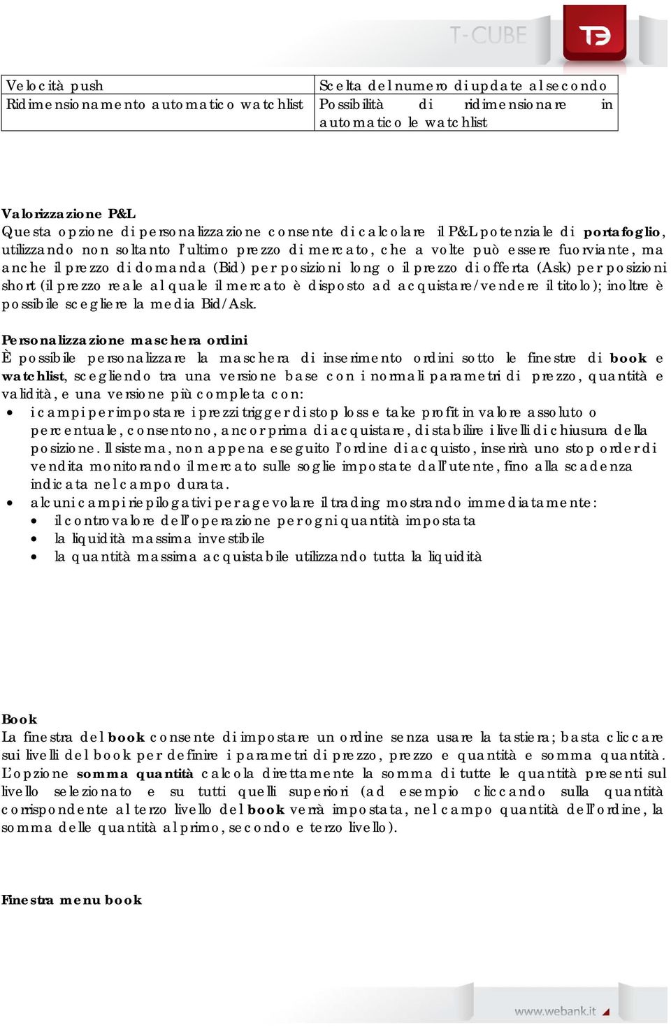 per posizioni long o il prezzo di offerta (Ask) per posizioni short (il prezzo reale al quale il mercato è disposto ad acquistare/vendere il titolo); inoltre è possibile scegliere la media Bid/Ask.