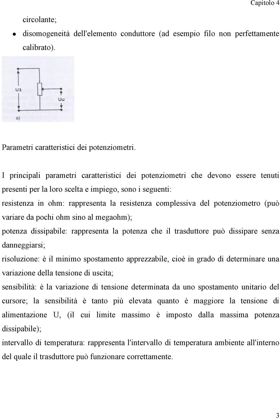 potenziometro (può variare da pochi ohm sino al megaohm); potenza dissipabile: rappresenta la potenza che il trasduttore può dissipare senza danneggiarsi; risoluzione: è il minimo spostamento