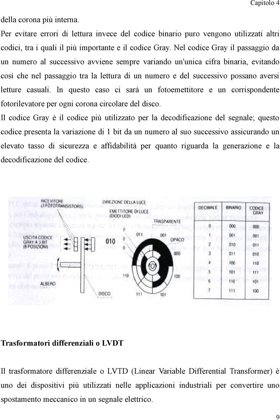 letture casuali. In questo caso ci sarà un fotoemettitore e un corrispondente fotorilevatore per ogni corona circolare del disco.