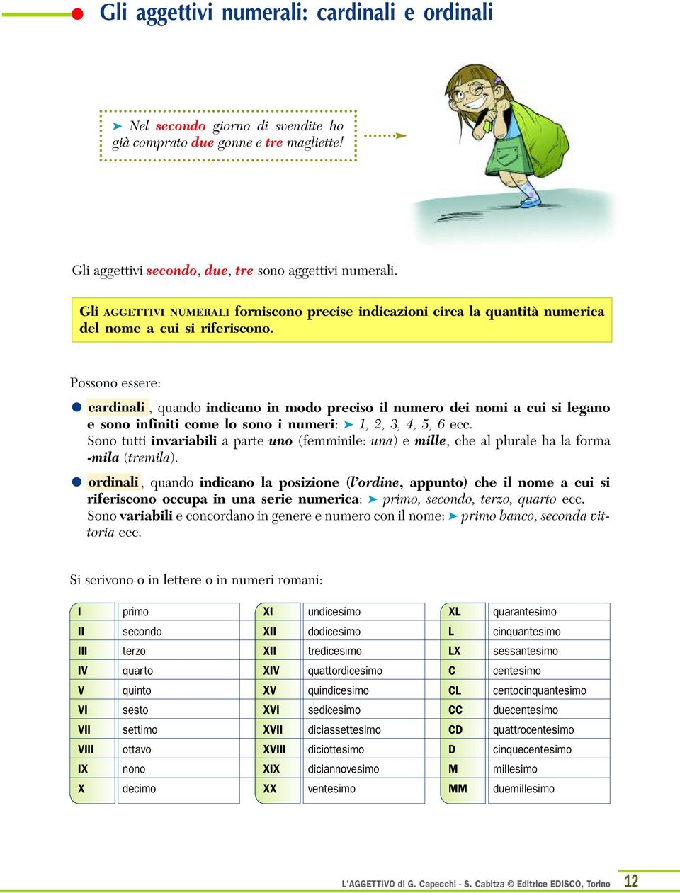 Possono essere: cardinali, quando indicano in modo preciso il numero dei nomi a cui si legano e sono infiniti come lo sono i numeri: 1, 2, 3, 4, 5, 6 ecc.