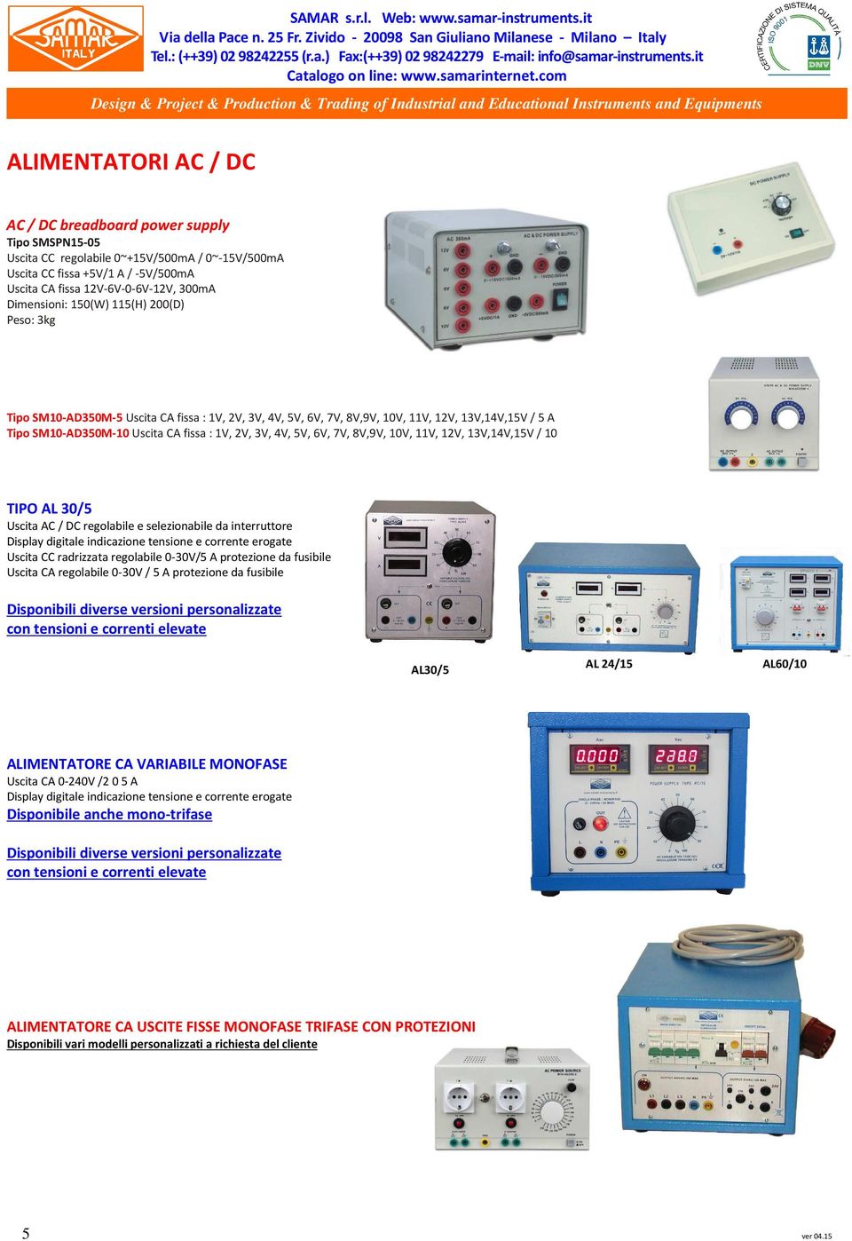 4V, 5V, 6V, 7V, 8V,9V, 10V, 11V, 12V, 13V,14V,15V / 10 TIPO AL 30/5 Uscita AC / DC regolabile e selezionabile da interruttore Display digitale indicazione tensione e corrente erogate Uscita CC