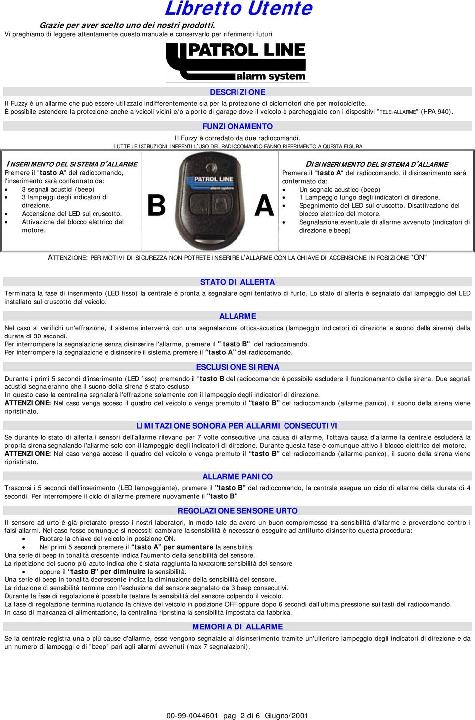 ciclomotori che per motociclette. È possibile estendere la protezione anche a veicoli vicini e/o a porte di garage dove il veicolo è parcheggiato con i dispositivi "TELE-ALLARME" (HPA 940).