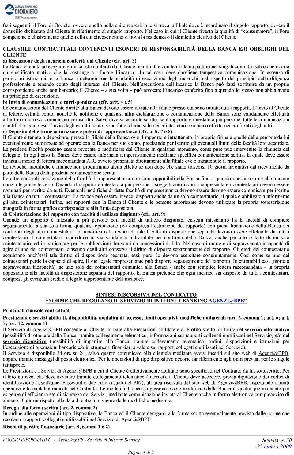 Nel caso in cui il Cliente rivesta la qualità di consumatore, il Foro competente è elusivamente quello nella cui circoscrizione si trova la residenza o il domicilio elettivo del Cliente.