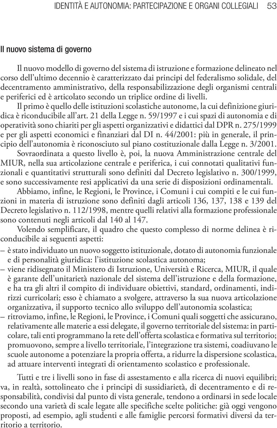 livelli. Il primo è quello delle istituzioni scolastiche autonome, la cui definizione giuridica è riconducibile all art. 21 della Legge n.