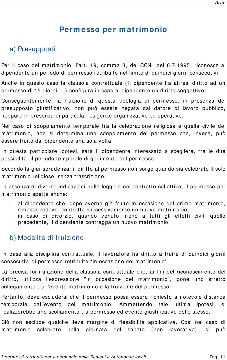 Anche in questo caso la clausola contrattuale (Il dipendente ha altresì diritto ad un permesso di 15 giorni..) configura in capo al dipendente un diritto soggettivo.