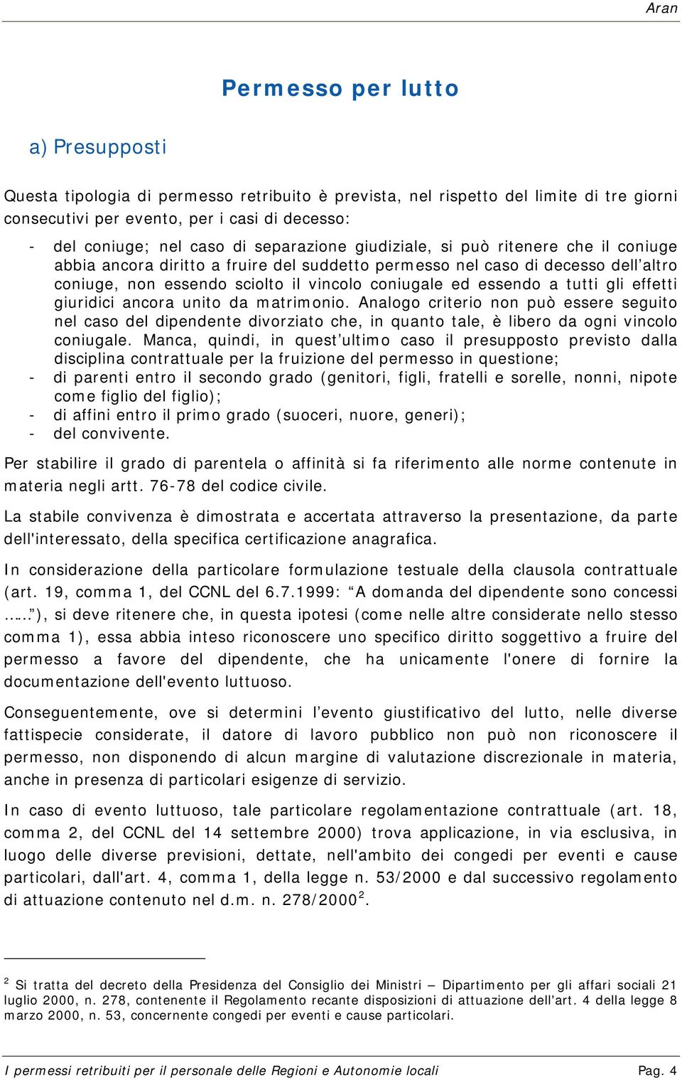 a tutti gli effetti giuridici ancora unito da matrimonio. Analogo criterio non può essere seguito nel caso del dipendente divorziato che, in quanto tale, è libero da ogni vincolo coniugale.