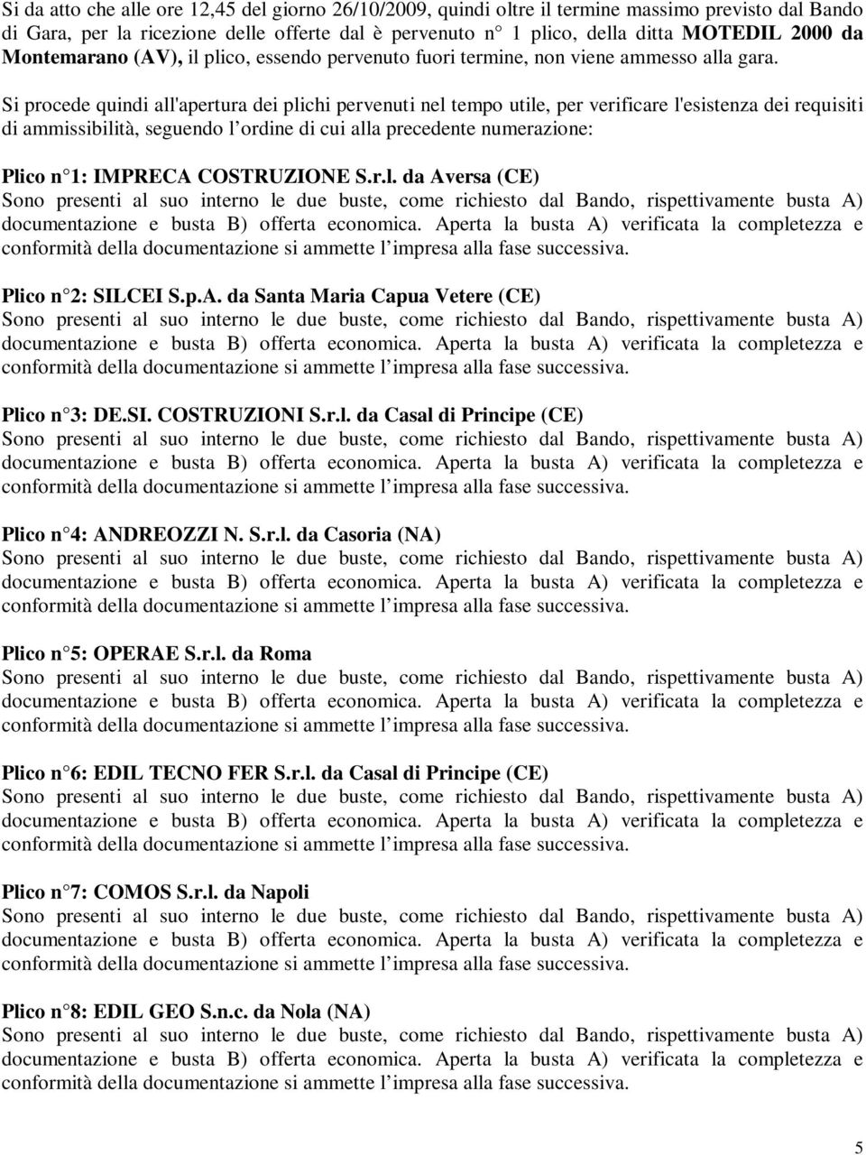 Si procede quindi all'apertura dei plichi pervenuti nel tempo utile, per verificare l'esistenza dei requisiti di ammissibilità, seguendo l ordine di cui alla precedente numerazione: Plico n 1: