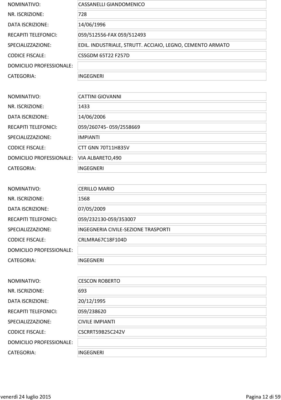 ISCRIZIONE: 1433 DATA ISCRIZIONE: 14/06/2006 RECAPITI TELEFONICI: 059/260745-059/2558669 IMPIANTI CODICE FISCALE: CTT GNN 70T11H835V VIA ALBARETO,490 NOMINATIVO: CERILLO MARIO NR.