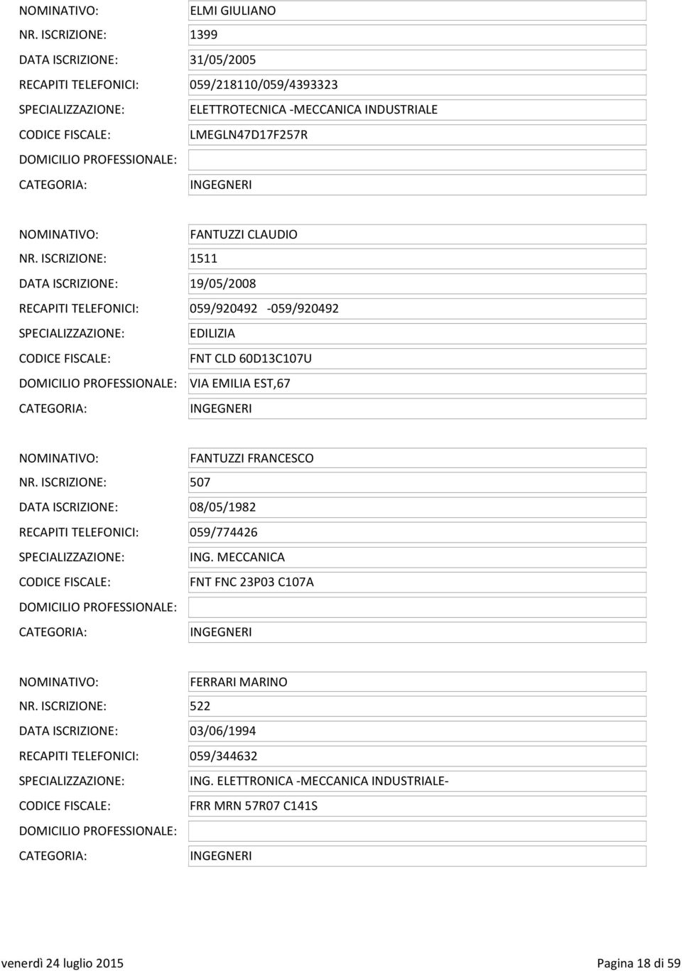 NR. ISCRIZIONE: 1511 DATA ISCRIZIONE: 19/05/2008 RECAPITI TELEFONICI: 059/920492-059/920492 EDILIZIA CODICE FISCALE: FNT CLD 60D13C107U VIA EMILIA EST,67 NOMINATIVO: FANTUZZI FRANCESCO NR.