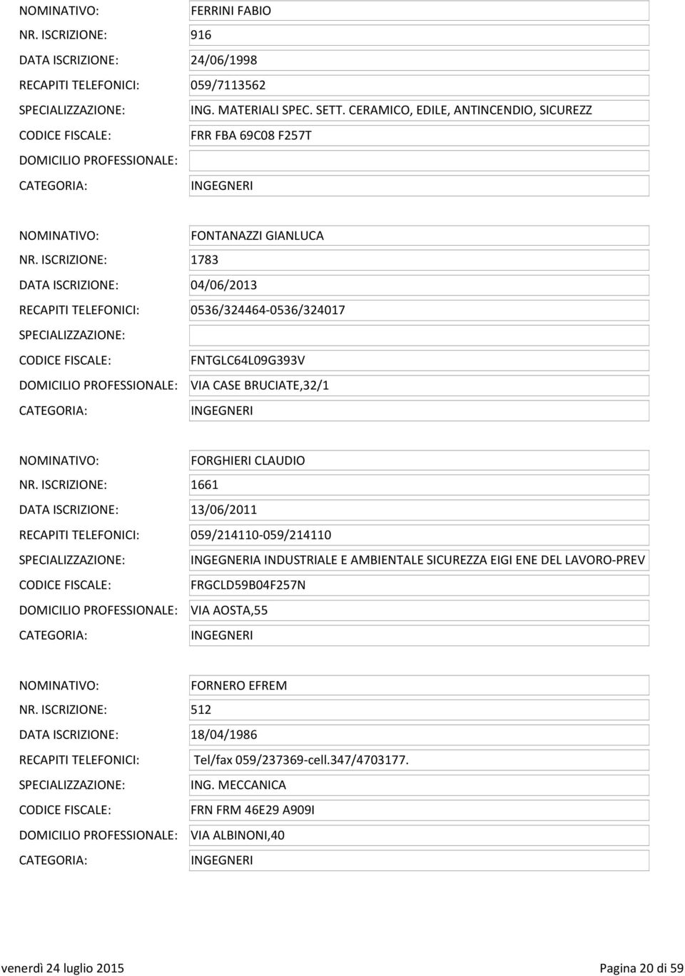 ISCRIZIONE: 1783 DATA ISCRIZIONE: 04/06/2013 RECAPITI TELEFONICI: 0536/324464-0536/324017 CODICE FISCALE: FNTGLC64L09G393V VIA CASE BRUCIATE,32/1 NOMINATIVO: FORGHIERI CLAUDIO NR.