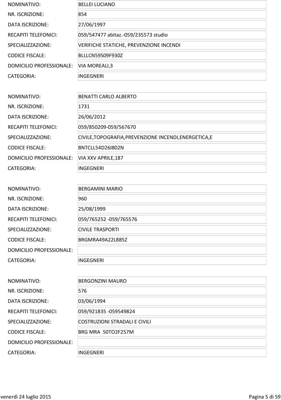 ISCRIZIONE: 1731 DATA ISCRIZIONE: 26/06/2012 RECAPITI TELEFONICI: 059/850209-059/567670 CIVILE,TOPOGRAFIA,PREVENZIONE INCENDI,ENERGETICA,E CODICE FISCALE: BNTCLL54D26I802N VIA XXV APRILE,187