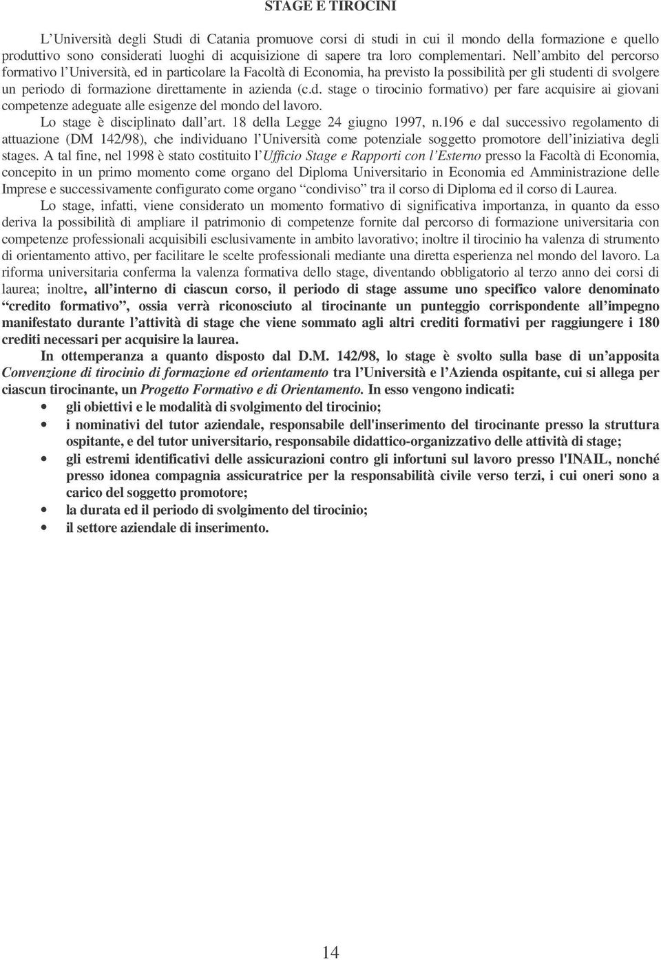 Nell ambito del percorso formativo l Università, ed in particolare la Facoltà di Economia, ha previsto la possibilità per gli studenti di svolgere un periodo di formazione direttamente in azienda (c.