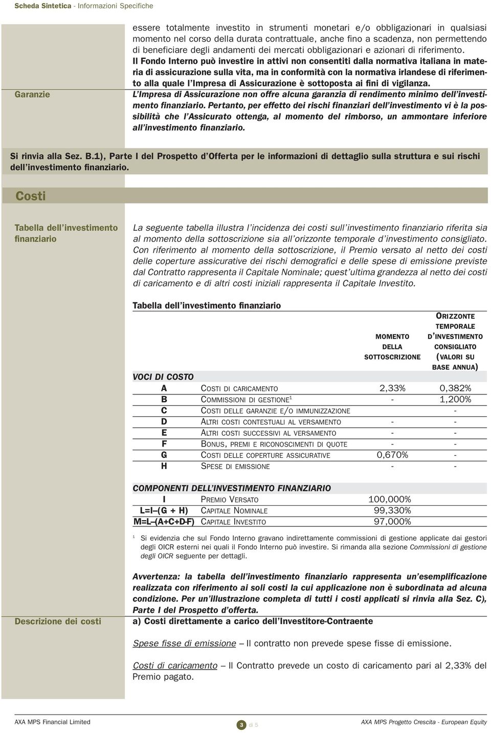 Il Fondo Interno può investire in attivi non consentiti dalla normativa italiana in materia di assicurazione sulla vita, ma in conformità con la normativa irlandese di riferimento alla quale l