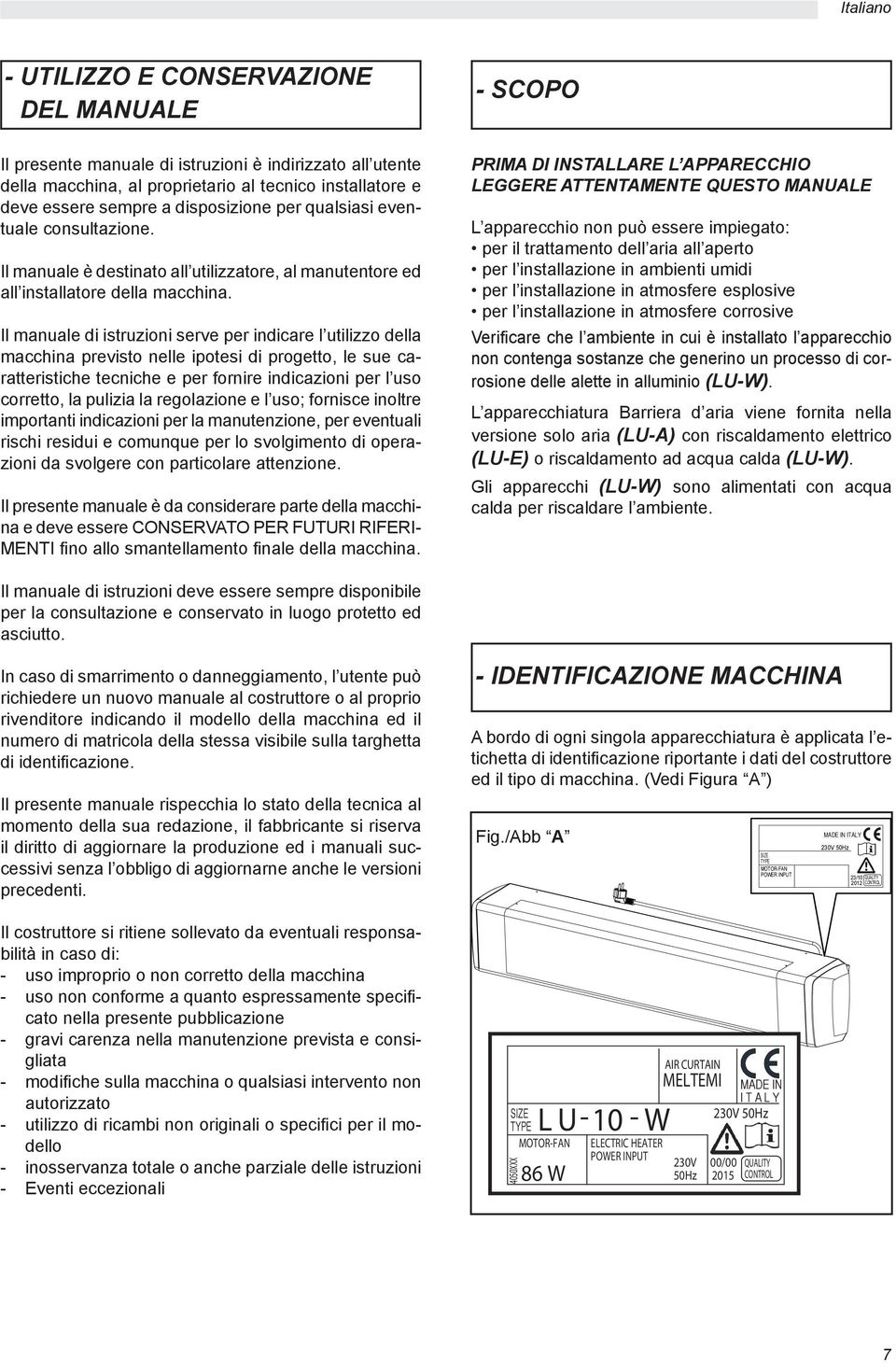 Il manuale di istruzioni serve per indicare l utilizzo della macchina previsto nelle ipotesi di progetto, le sue caratteristiche tecniche e per fornire indicazioni per l uso corretto, la pulizia la