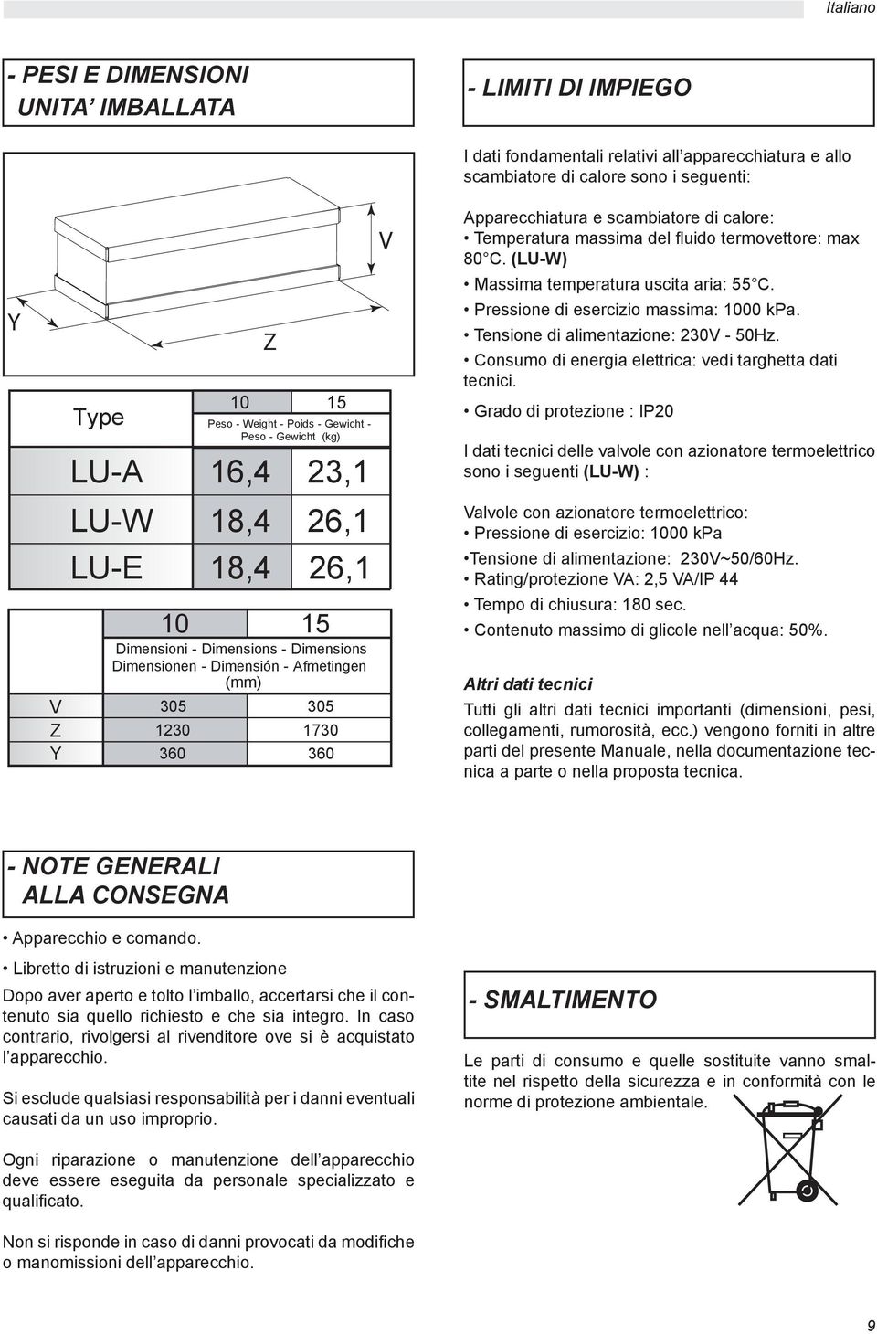 Pressione di esercizio massima: 1000 kpa. Tensione di alimentazione: 230V - 50Hz. Consumo di energia elettrica: vedi targhetta dati tecnici.