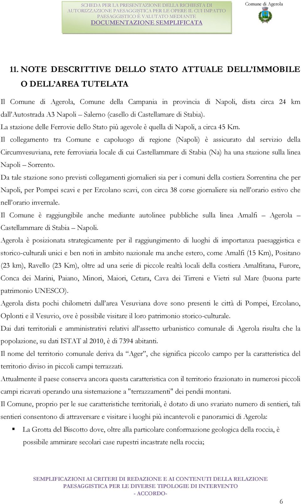 Il collegamento tra Comune e capoluogo di regione (Napoli) è assicurato dal servizio della Circumvesuviana, rete ferroviaria locale di cui Castellammare di Stabia (Na) ha una stazione sulla linea