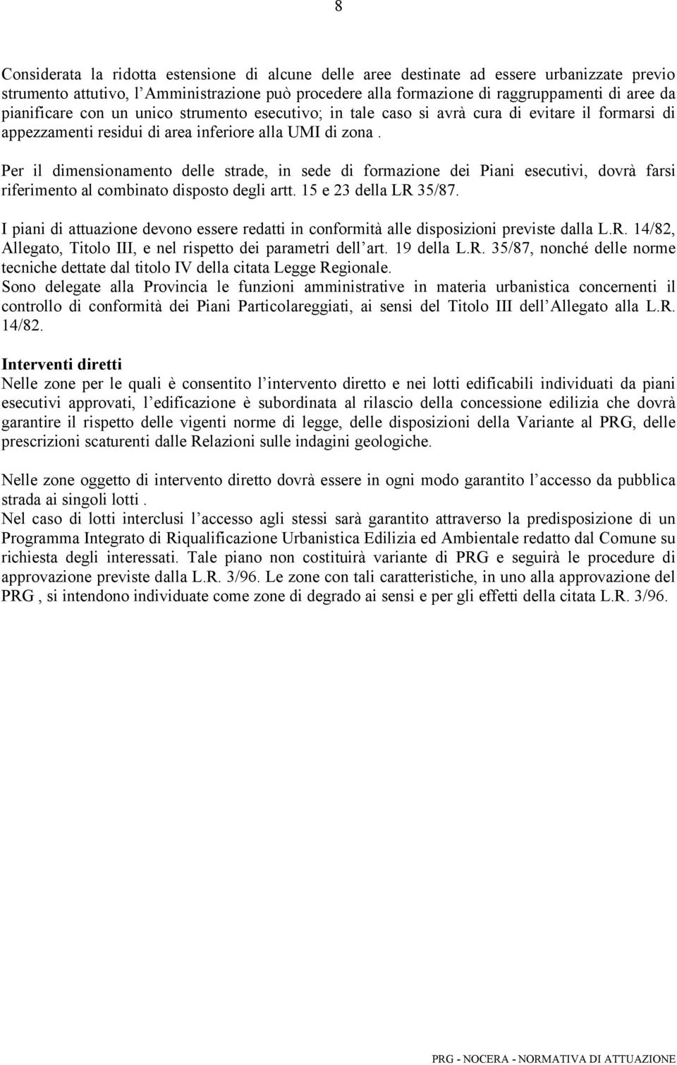 Per il dimensionamento delle strade, in sede di formazione dei Piani esecutivi, dovrà farsi riferimento al combinato disposto degli artt. 15 e 23 della LR 35/87.