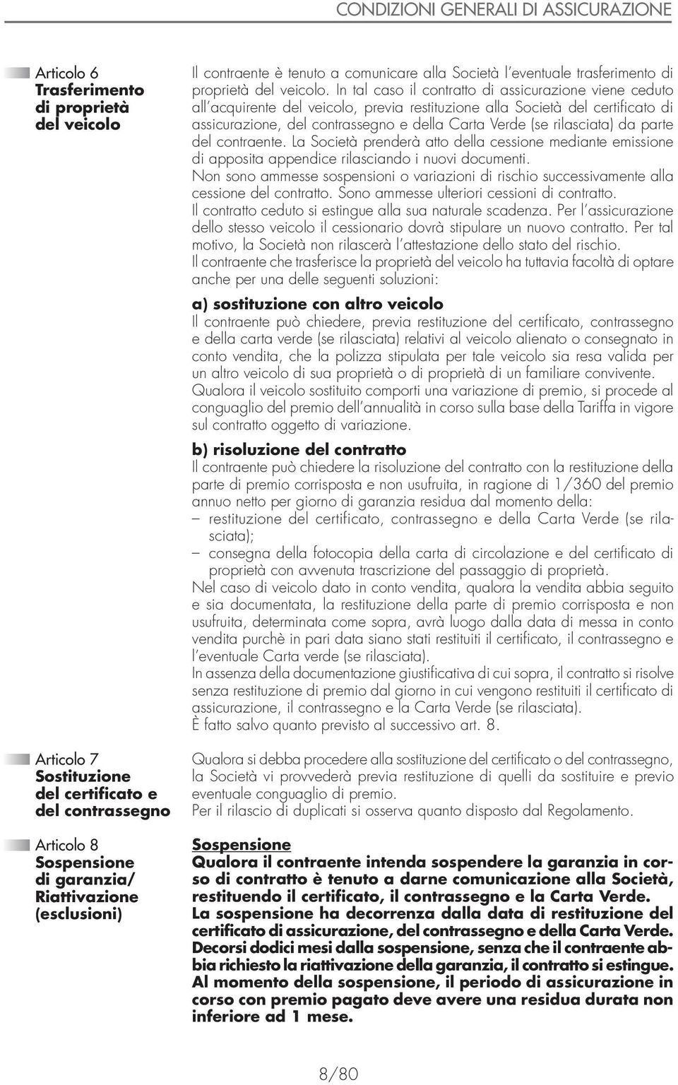 In tal caso il contratto di assicurazione viene ceduto all acquirente del veicolo, previa restituzione alla Società del certificato di assicurazione, del contrassegno e della Carta Verde (se