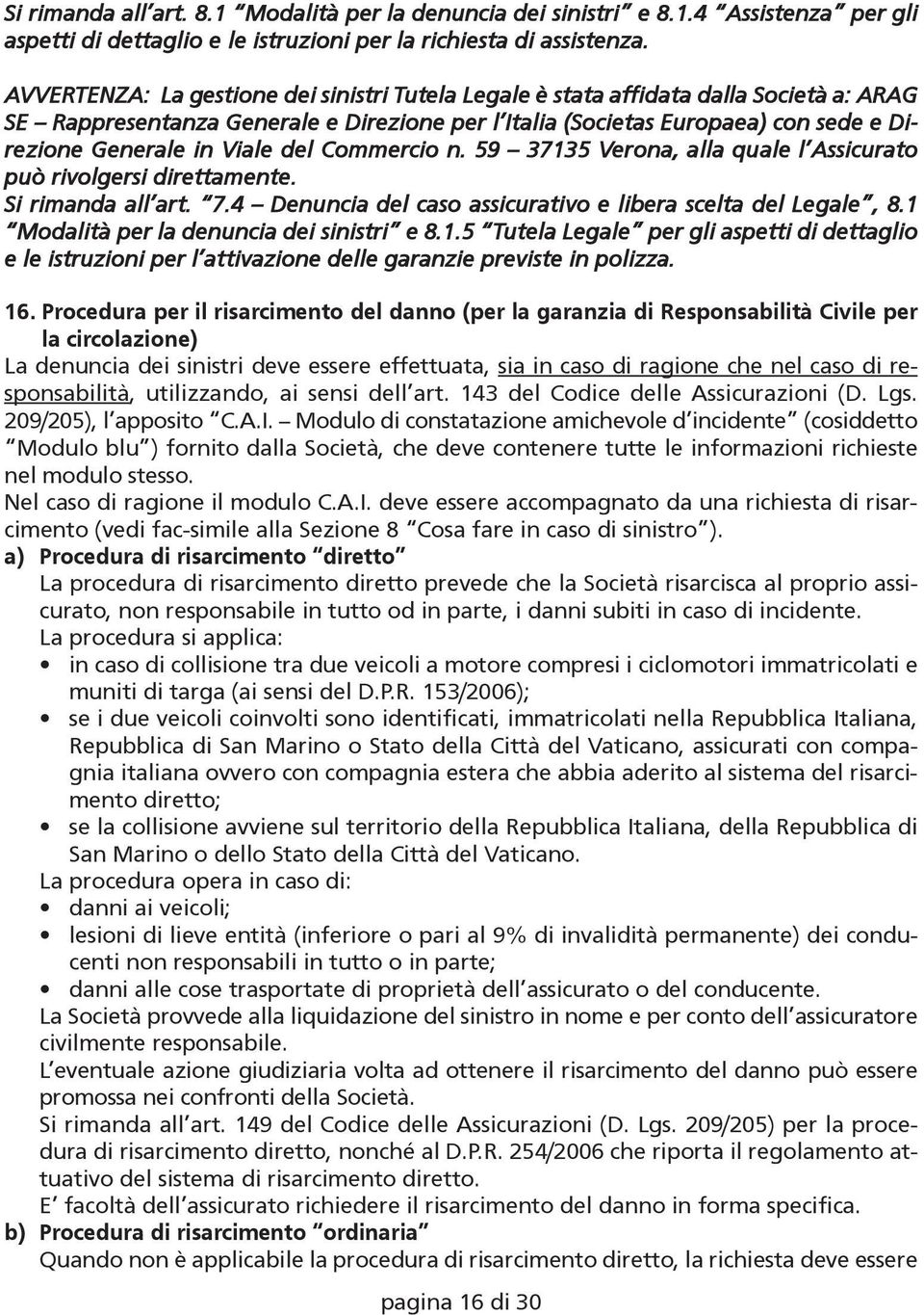 Viale del Commercio n. 59 37135 Verona, alla quale l Assicurato può rivolgersi direttamente. Si rimanda all art. 7.4 Denuncia del caso assicurativo e libera scelta del Legale, 8.