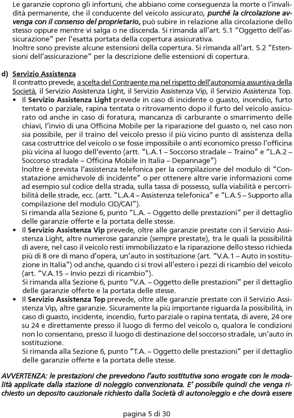 1 Oggetto dell assicurazione per l esatta portata della copertura assicurativa. Inoltre sono previste alcune estensioni della copertura. Si rimanda all art. 5.