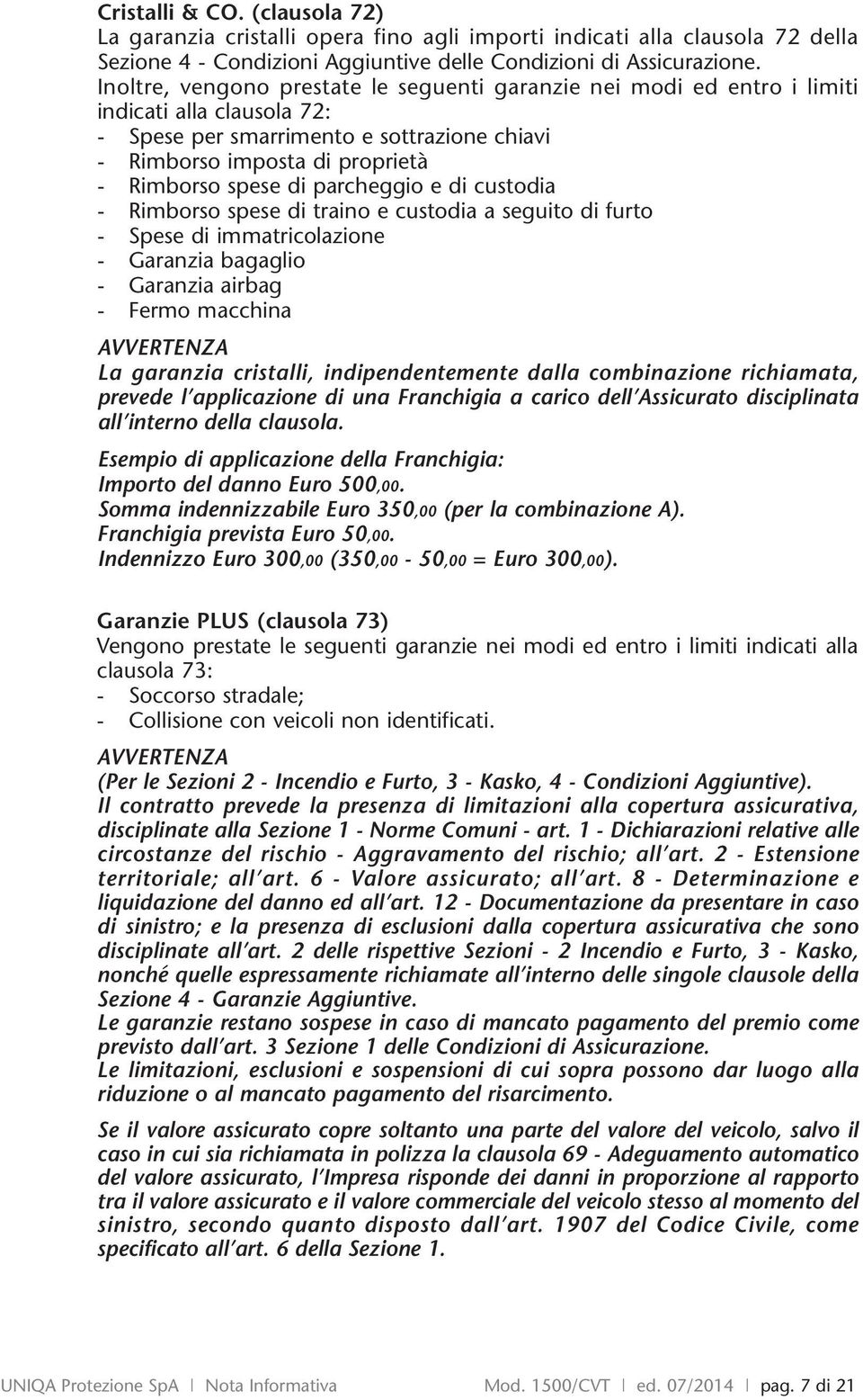 parcheggio e di custodia - Rimborso spese di traino e custodia a seguito di furto - Spese di immatricolazione - Garanzia bagaglio - Garanzia airbag - Fermo macchina AVVERTENZA La garanzia cristalli,