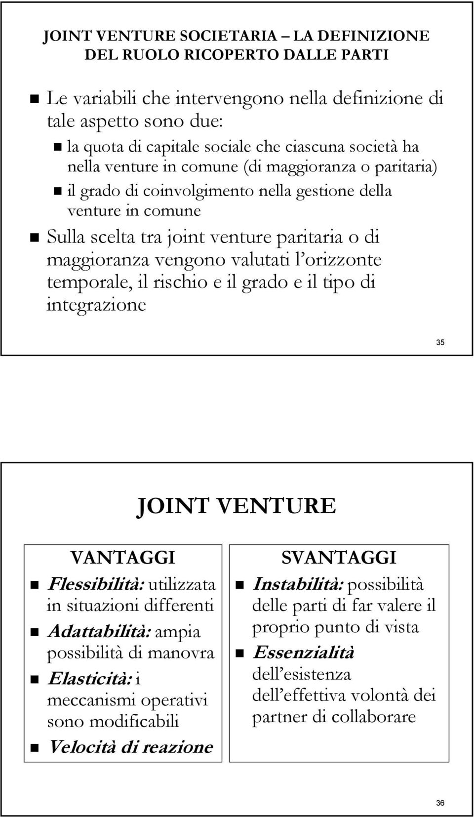 orizzonte temporale, il rischio e il grado e il tipo di integrazione 35 JOINT VENTURE VANTAGGI Flessibilità: utilizzata in situazioni differenti Adattabilità: ampia possibilità di manovra Elasticità: