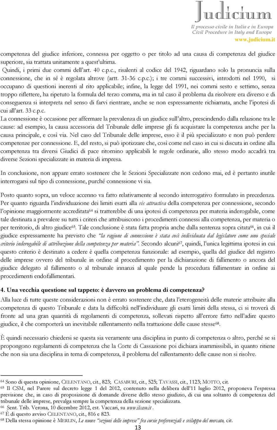 questioni inerenti al rito applicabile; infine, la legge del 1991, nei commi sesto e settimo, senza troppo riflettere, ha ripetuto la formula del terzo comma, ma in tal caso il problema da risolvere