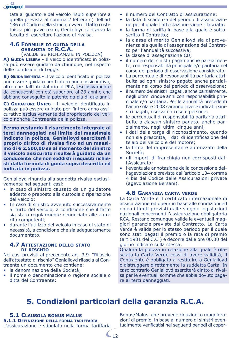 DELLA GARANZIA DI R.C.A. (VALIDE SE RICHIAMATE IN POLIZZA) A) GUIDA LIBERA - Il veicolo identificato in polizza può essere guidato da chiunque, nel rispetto delle condizioni di Legge.