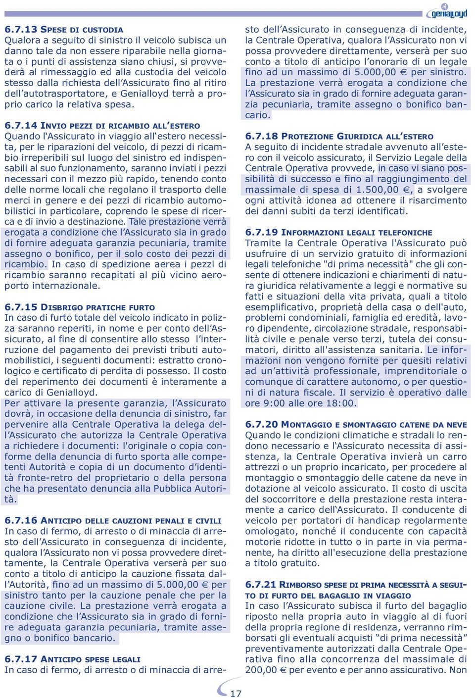 14 INVIO PEZZI DI RICAMBIO ALL ESTERO Quando l Assicurato in viaggio all estero necessita, per le riparazioni del veicolo, di pezzi di ricambio irreperibili sul luogo del sinistro ed indispensabili