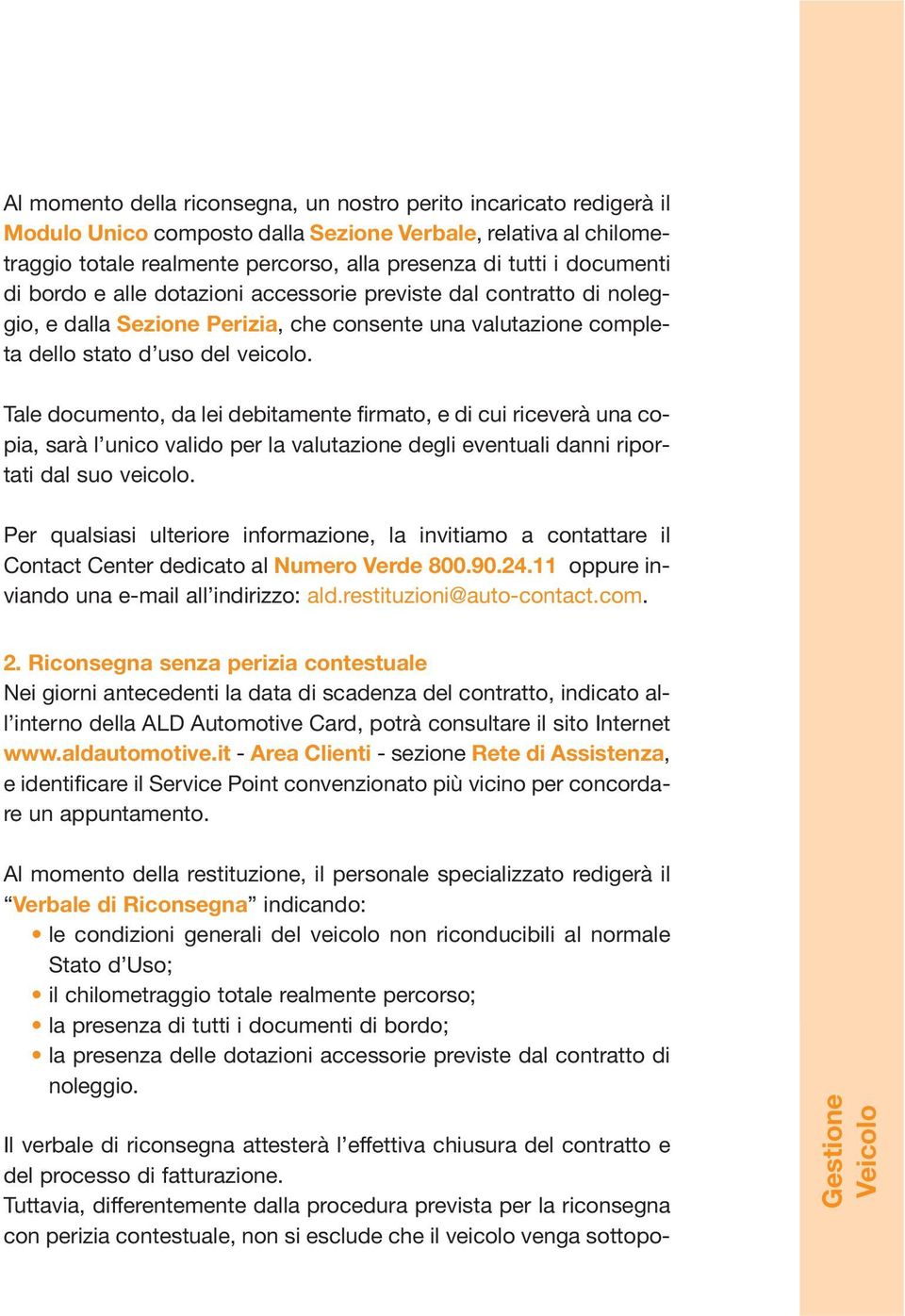 Tale documento, da lei debitamente firmato, e di cui riceverà una copia, sarà l unico valido per la valutazione degli eventuali danni riportati dal suo veicolo.