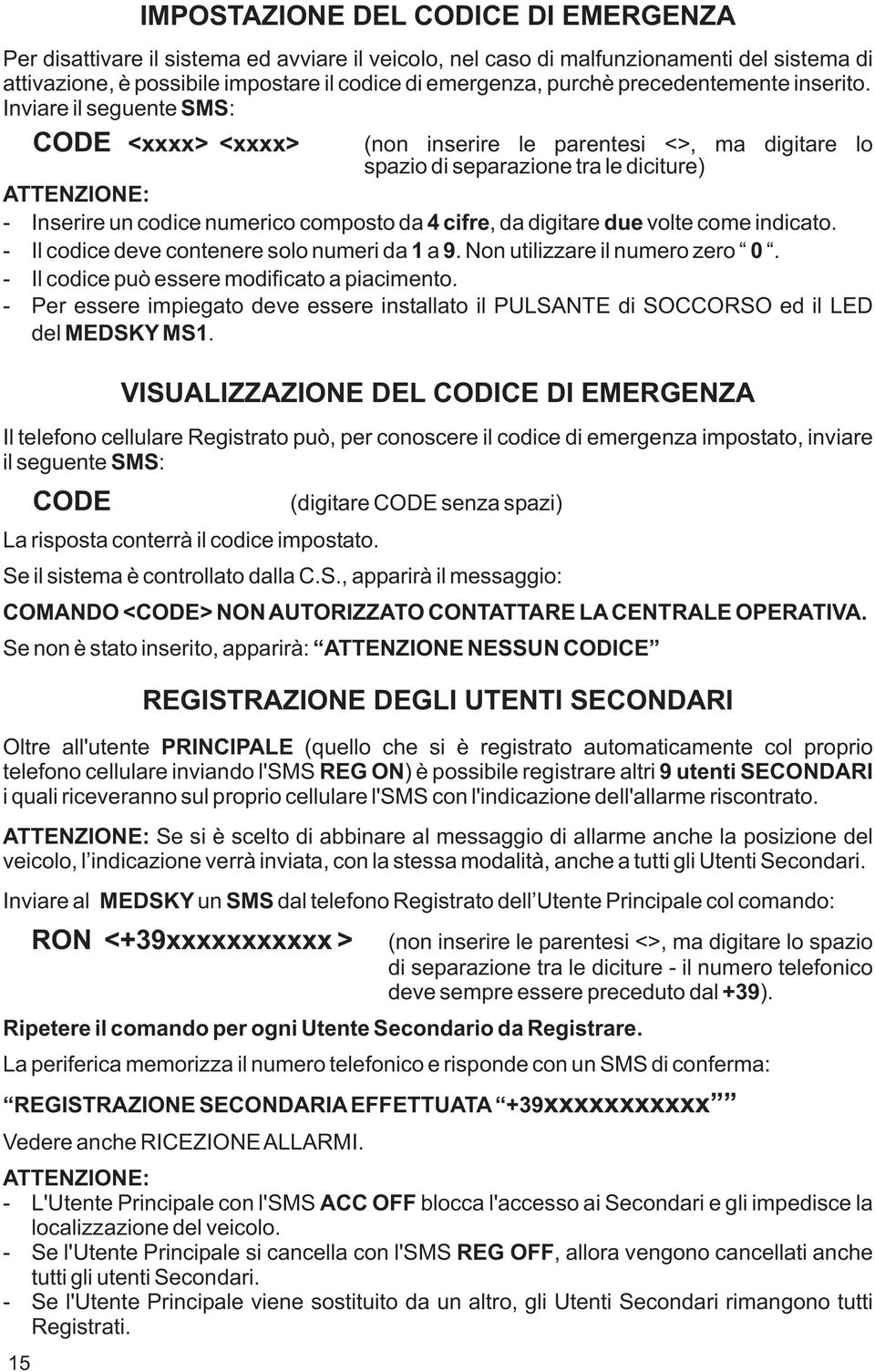 Inviare il seguente SMS: CODE <xxxx> <xxxx> (non inserire le parentesi <>, ma digitare lo spazio di separazione tra le diciture) - Inserire un codice numerico composto da 4 cifre, da digitare due