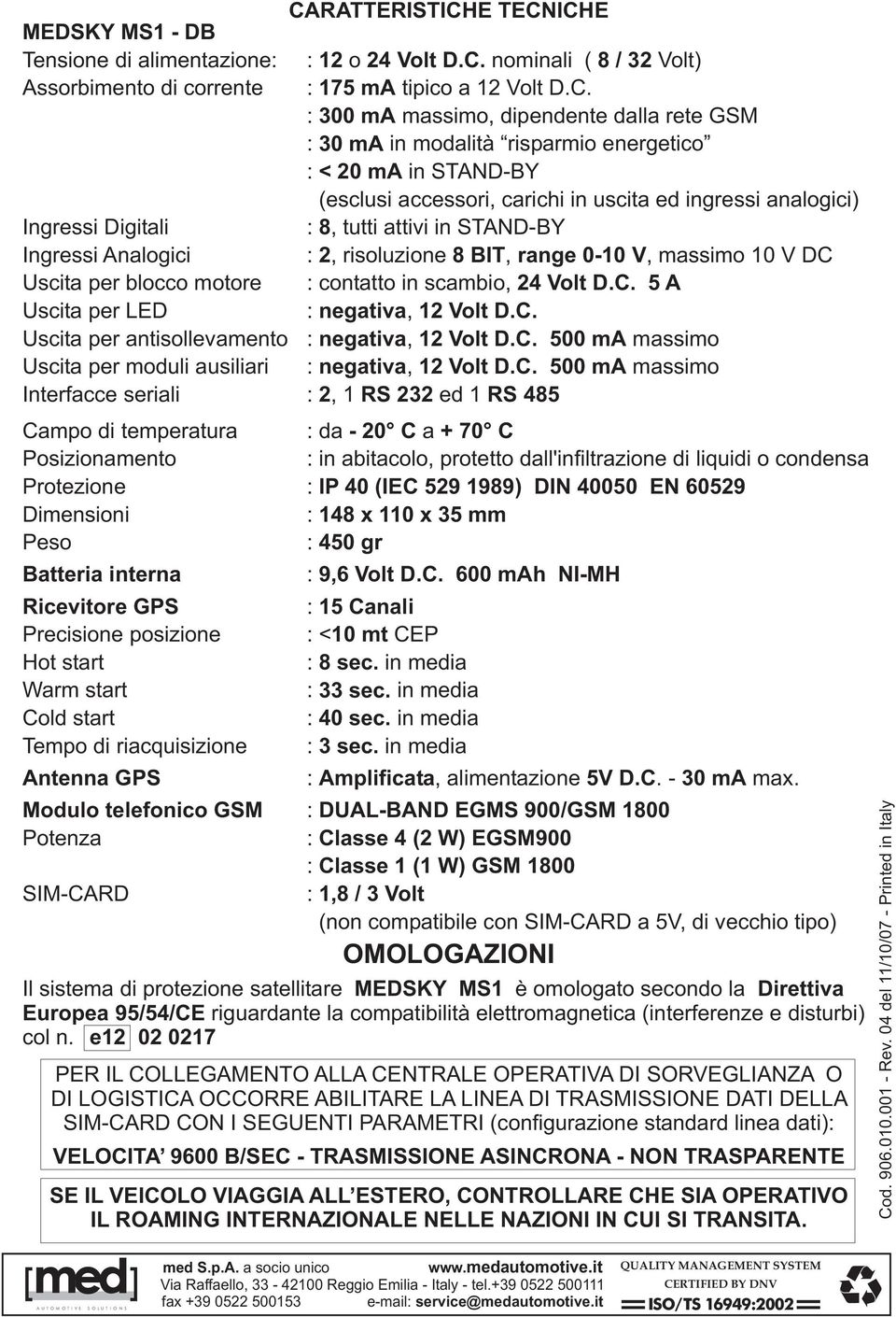 Analogici : 2, risoluzione 8 BIT, range 0-10 V, massimo 10 V DC Uscita per blocco motore : contatto in scambio, 24 Volt D.C. 5 A Uscita per LED : negativa, 12 Volt D.C. Uscita per antisollevamento : negativa, 12 Volt D.