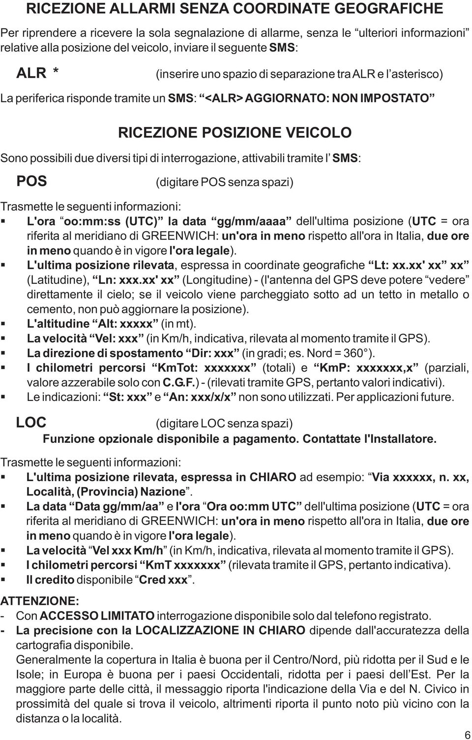 tipi di interrogazione, attivabili tramite l SMS: (digitare POS senza spazi) Trasmette le seguenti informazioni: L'ora oo:mm:ss (UTC) la data gg/mm/aaaa dell'ultima posizione ( UTC = ora riferita al