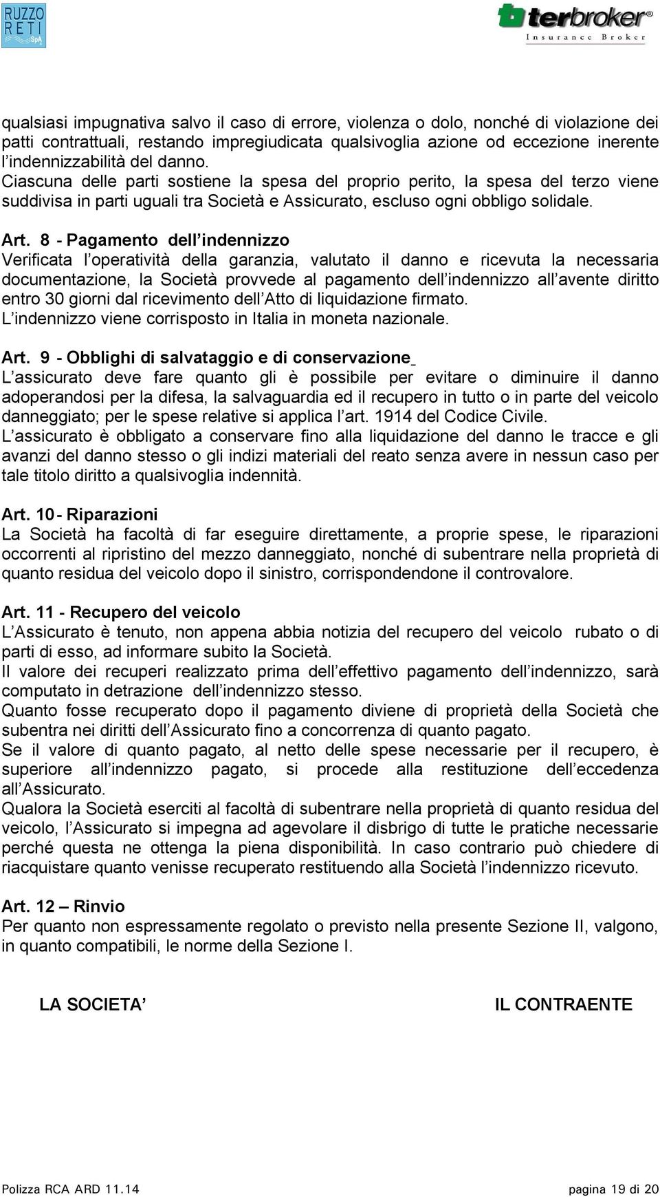 8 - Pagamento dell indennizzo Verificata l operatività della garanzia, valutato il danno e ricevuta la necessaria documentazione, la Società provvede al pagamento dell indennizzo all avente diritto