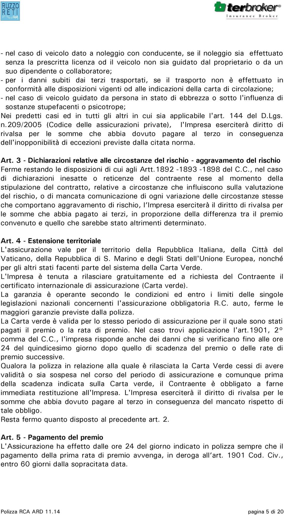 persona in stato di ebbrezza o sotto l'influenza di sostanze stupefacenti o psicotrope; Nei predetti casi ed in tutti gli altri in cui sia applicabile l'art. 144 del D.Lgs. n.