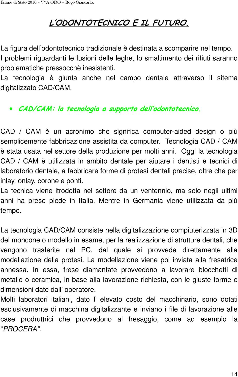 La tecnologia è giunta anche nel campo dentale attraverso il sitema digitalizzato CAD/CAM. CAD/CAM: la tecnologia a supporto dell odontotecnico.