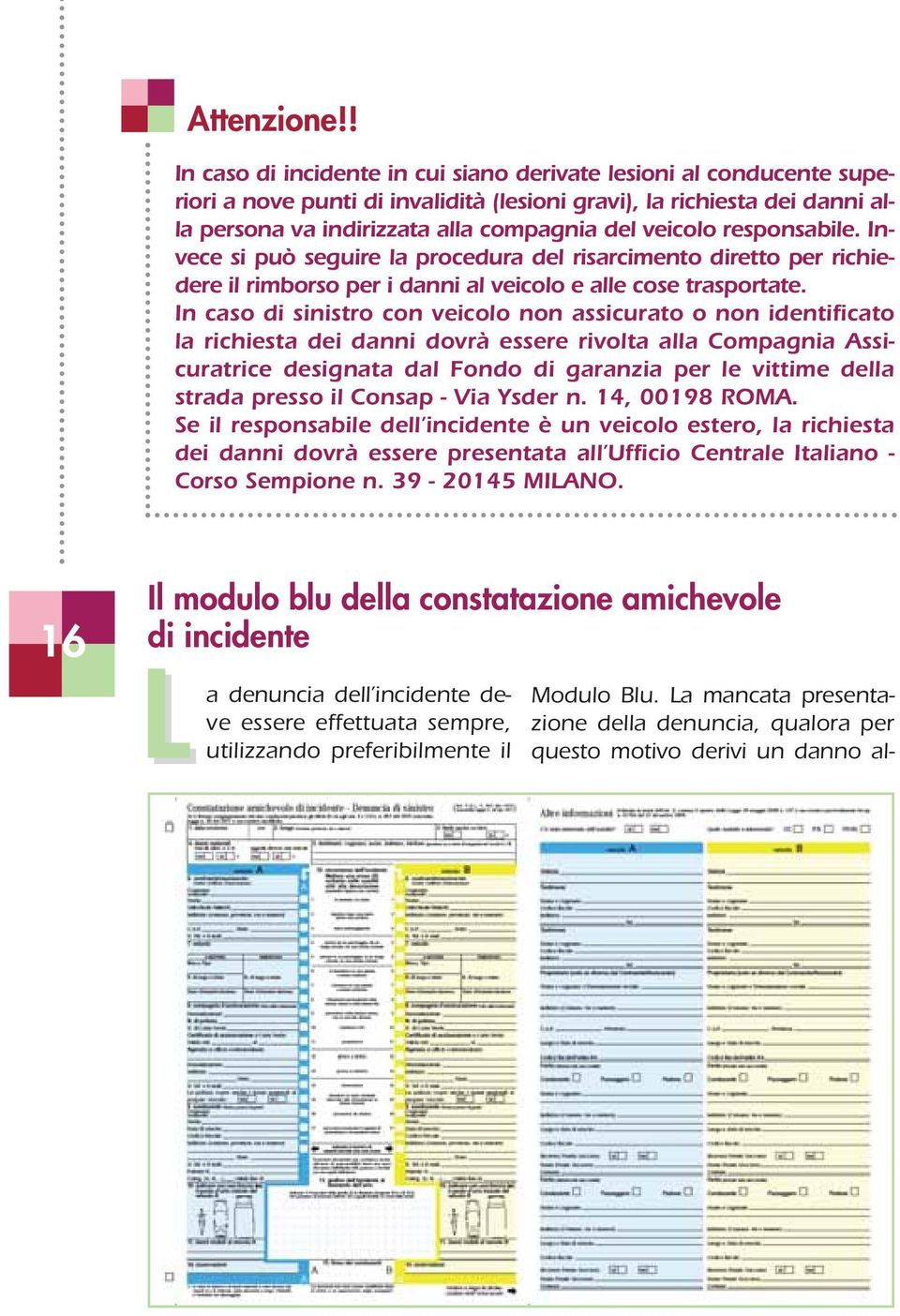 responsabile. Invece si può seguire la procedura del risarcimento diretto per richiedere il rimborso per i danni al veicolo e alle cose trasportate.