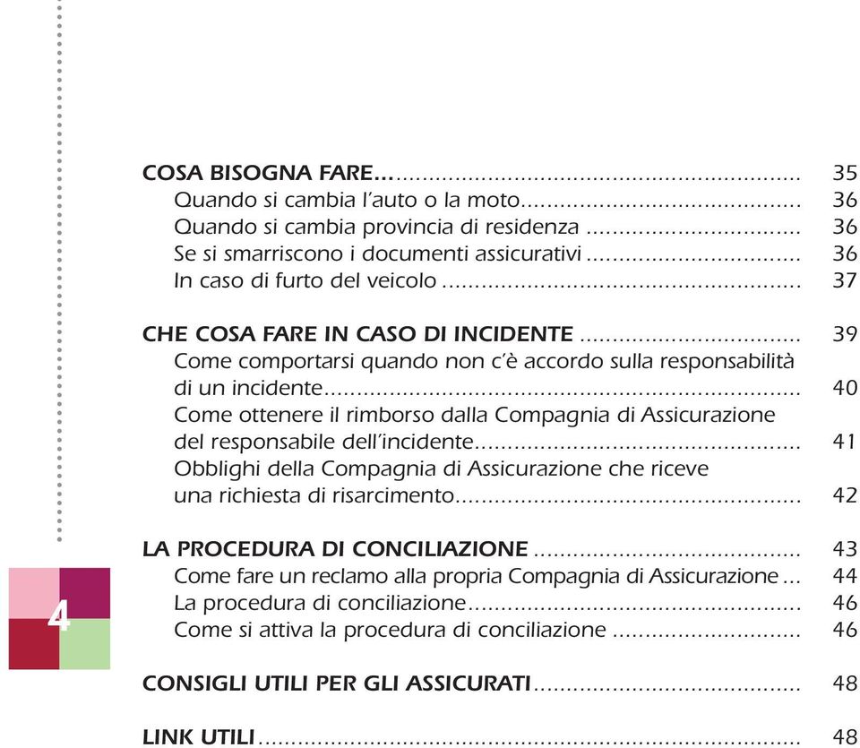 .. 40 Come ottenere il rimborso dalla Compagnia di Assicurazione del responsabile dell incidente... 41 Obblighi della Compagnia di Assicurazione che riceve una richiesta di risarcimento.