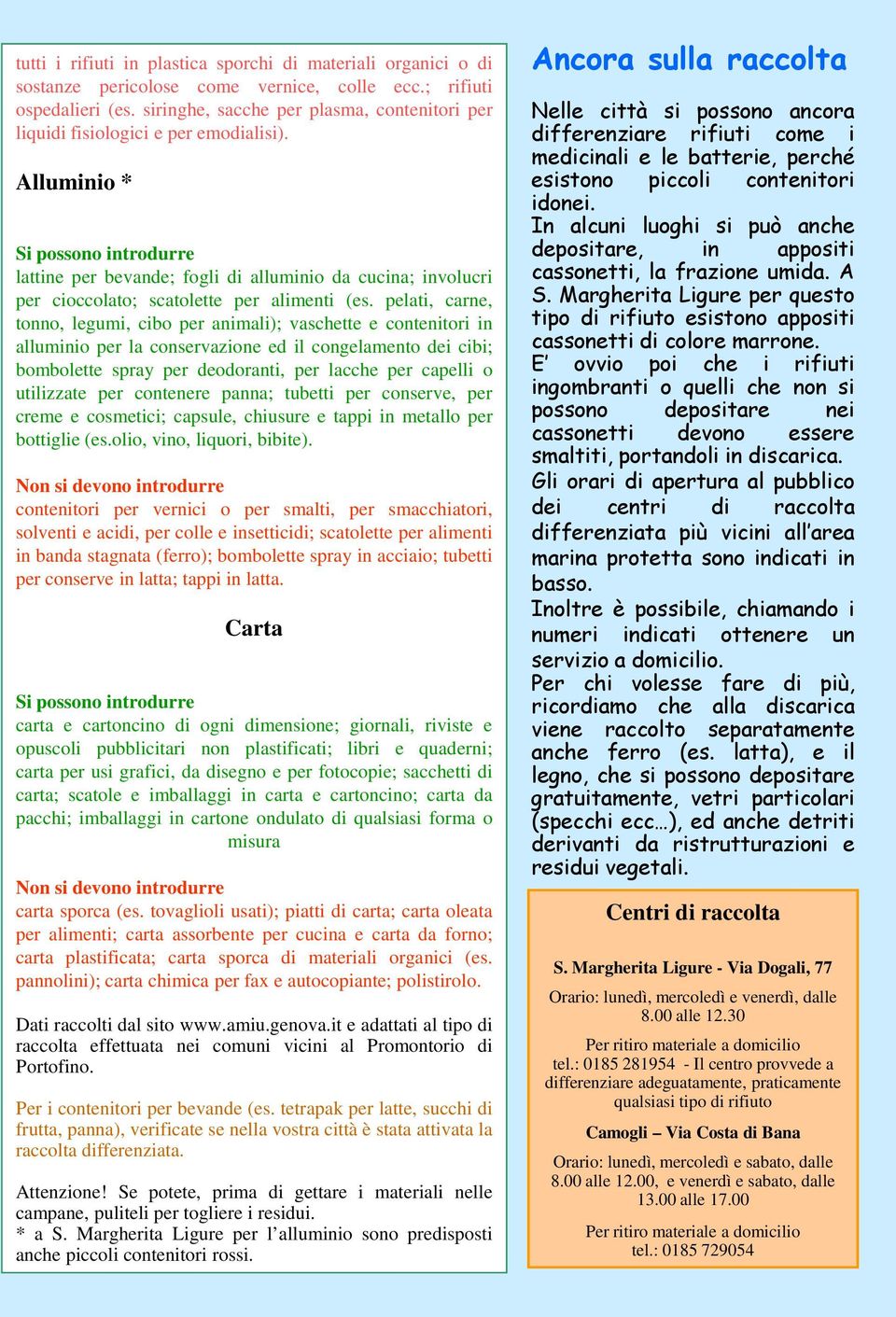 Alluminio * Si possono introdurre lattine per bevande; fogli di alluminio da cucina; involucri per cioccolato; scatolette per alimenti (es.