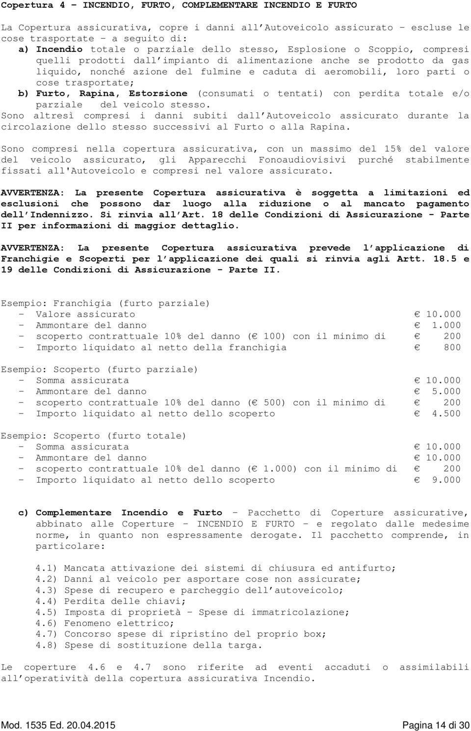 cose trasportate; b) Furto, Rapina, Estorsione (consumati o tentati) con perdita totale e/o parziale del veicolo stesso.